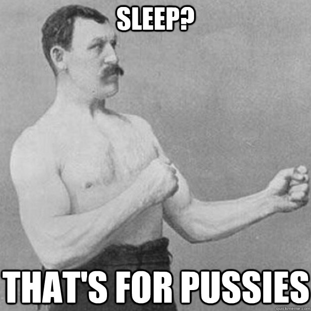 Sleep? That's for Pussies  overly manly man