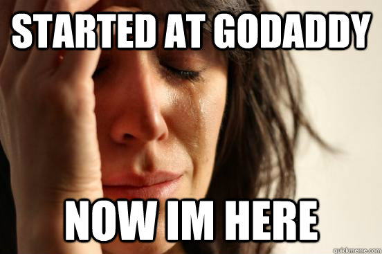 started at godaddy now im here  First World Problems