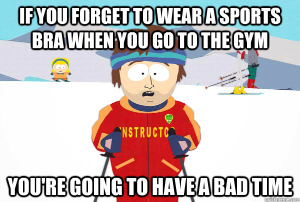 If you forget to wear a sports bra when you go to the gym You're going to have a bad time  Super Cool Ski Instructor
