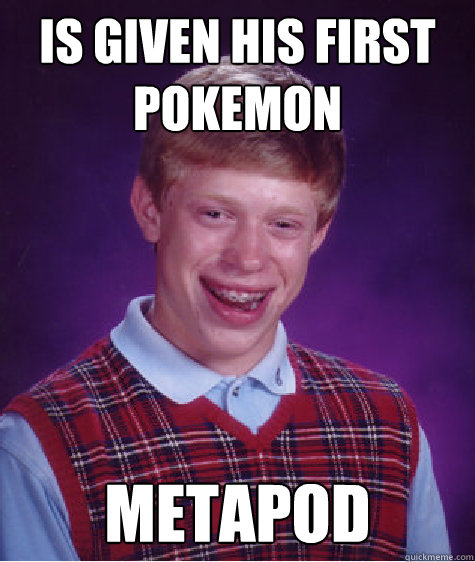 Is given his first pokemon metapod  Bad Luck Brian