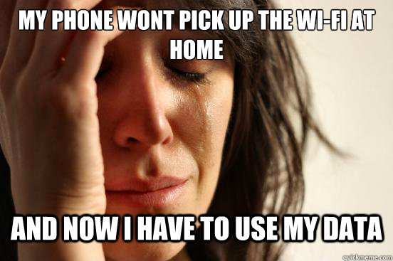 My phone wont pick up the Wi-fi at home and now i have to use my data  First World Problems