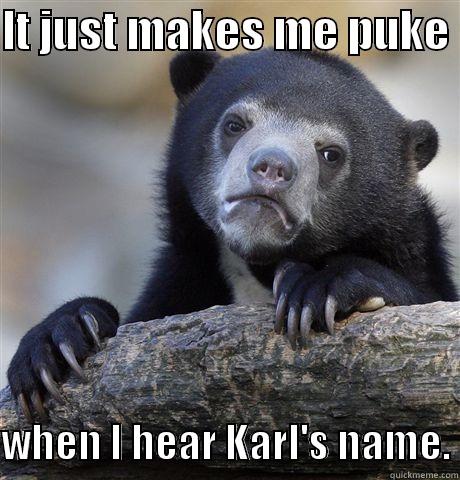 IT JUST MAKES ME PUKE   WHEN I HEAR KARL'S NAME. Confession Bear