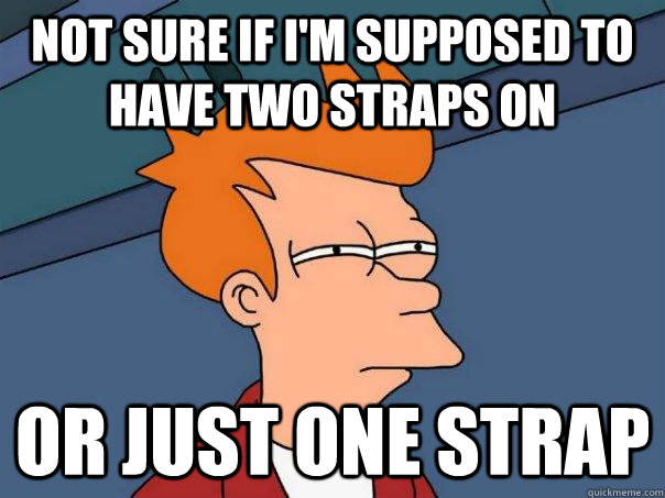 Not sure if I'm supposed to have two straps on Or just one strap  Futurama Fry