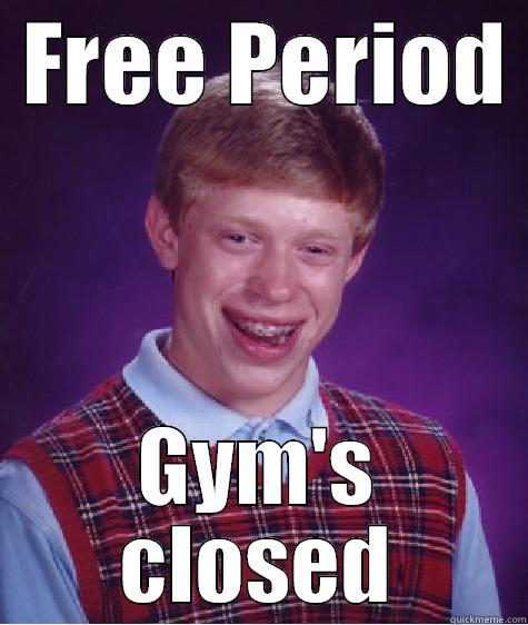 Gym Closed -  FREE PERIOD  GYM'S CLOSED Bad Luck Brian