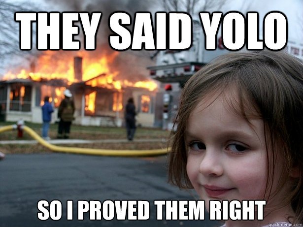 They said yolo so I proved them right - They said yolo so I proved them right  Disaster Girl