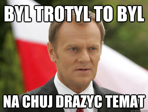 byl trotyl to byl Na chuj drazyc temat  tuskiwalczak