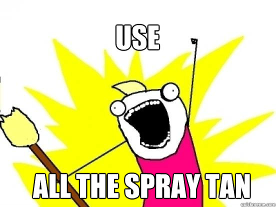 Use ALL the spray tan - Use ALL the spray tan  X All The Things