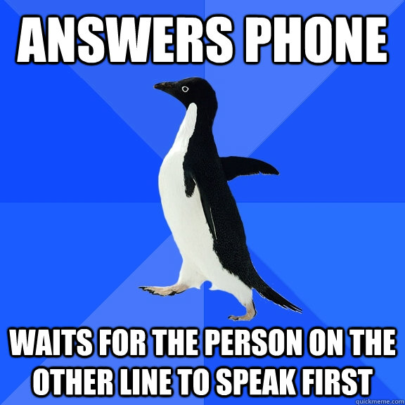 answers phone waits for the person on the other line to speak first  Socially Awkward Penguin