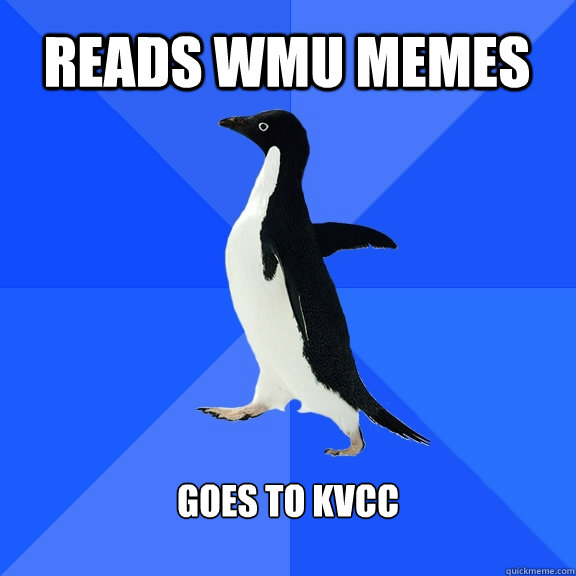 Reads WMU memes Goes to KVCC  Socially Awkward Penguin