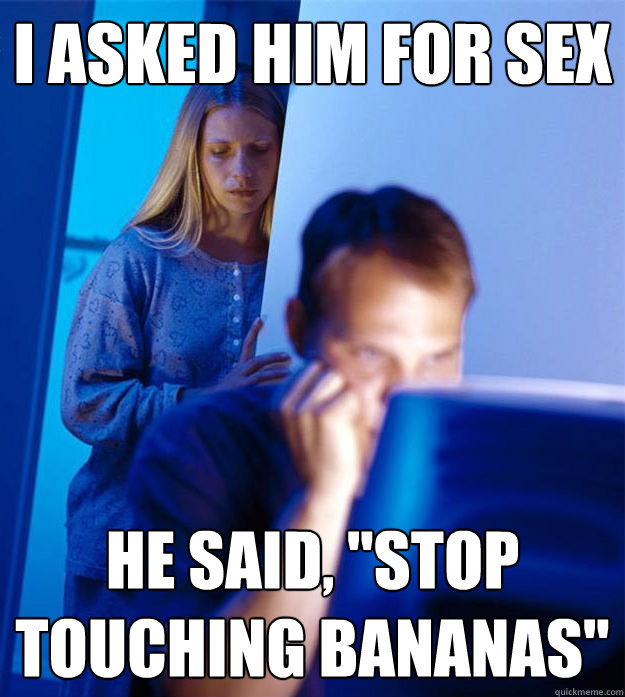 I asked him for sex he said, 