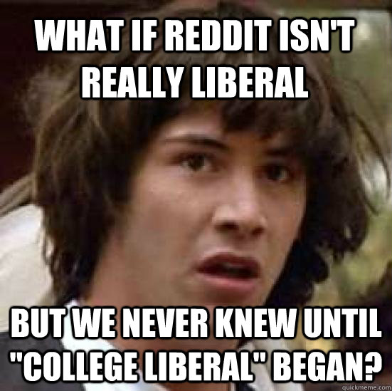 What if Reddit isn't really liberal but we never knew until 