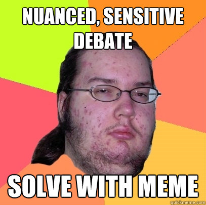 nuanced, sensitive debate solve with meme - nuanced, sensitive debate solve with meme  Butthurt Dweller