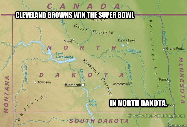 Cleveland Browns win the super bowl in North Dakota.  North Dakota divide by zero