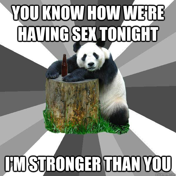 you know how we're having sex tonight i'm stronger than you  Pickup-Line Panda
