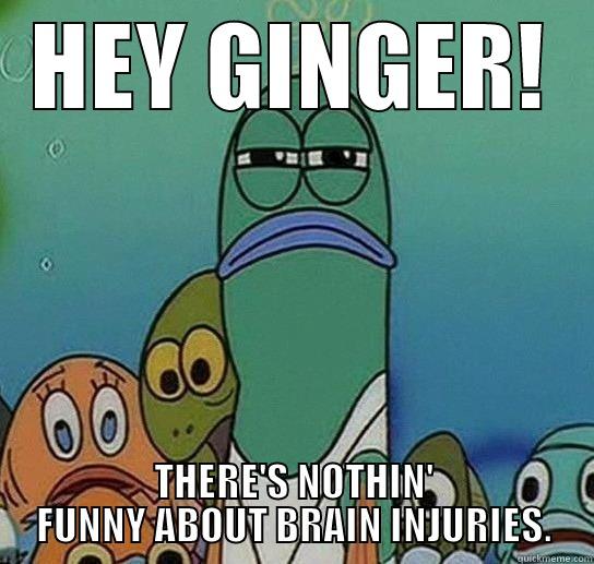 HEY GINGER! THERE'S NOTHIN' FUNNY ABOUT BRAIN INJURIES. Serious fish SpongeBob