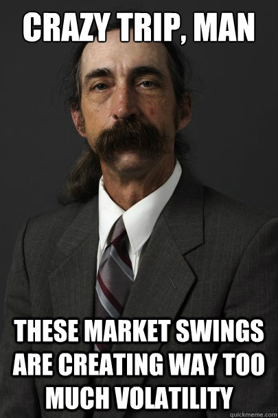 CRAZY TRIP, MAN THESE MARKET SWINGS ARE CREATING WAY TOO MUCH VOLATILITY  