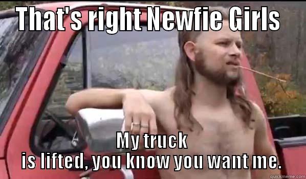 THAT'S RIGHT NEWFIE GIRLS  MY TRUCK IS LIFTED, YOU KNOW YOU WANT ME. Almost Politically Correct Redneck
