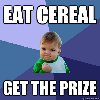 Eat Cereal  Get the prize  Success Kid