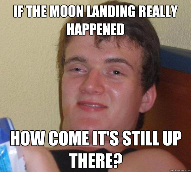 If the moon landing really happened how come it's still up there? - If the moon landing really happened how come it's still up there?  10 Guy