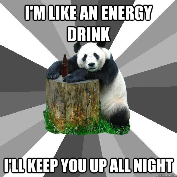 I'M LIKE AN ENERGY DRINK I'LL KEEP YOU UP ALL NIGHT  Pickup-Line Panda