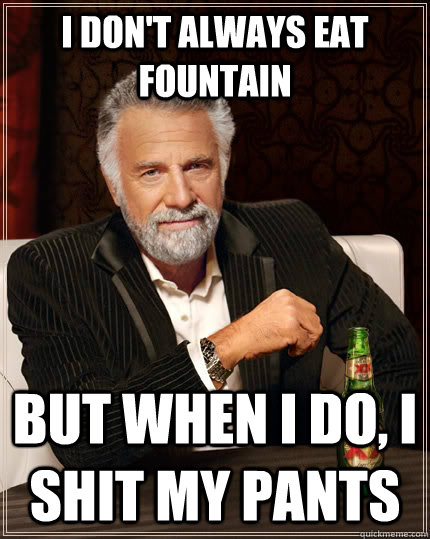 I don't always eat fountain but when I do, i shit my pants  The Most Interesting Man In The World