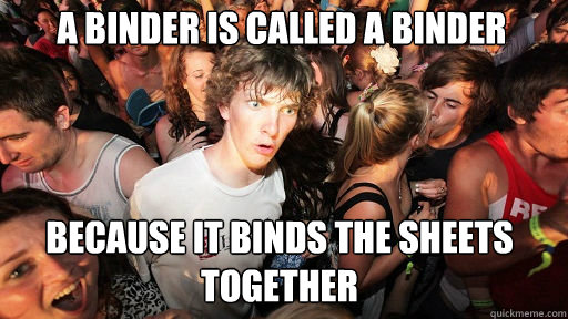 a binder is called a binder because it binds the sheets together  Sudden Clarity Clarence