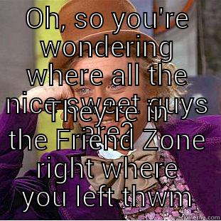 OH, SO YOU'RE WONDERING WHERE ALL THE NICE SWEET GUYS ARE? THEY'RE IN THE FRIEND ZONE RIGHT WHERE YOU LEFT THEM.  Creepy Wonka