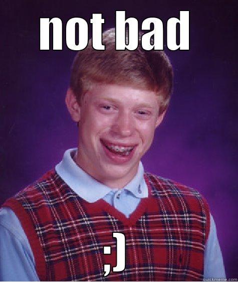 NOT BAD ;) Bad Luck Brian