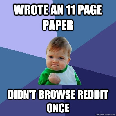 wrote an 11 page paper didn't browse reddit once - wrote an 11 page paper didn't browse reddit once  Success Kid