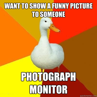 want to show a funny picture to someone photograph monitor  Tech Impaired Duck