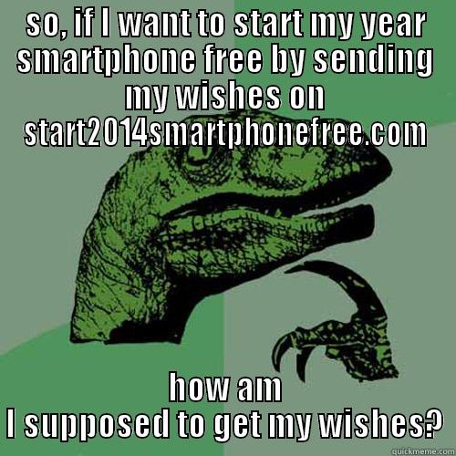 SO, IF I WANT TO START MY YEAR SMARTPHONE FREE BY SENDING MY WISHES ON START2014SMARTPHONEFREE.COM HOW AM I SUPPOSED TO GET MY WISHES? Philosoraptor