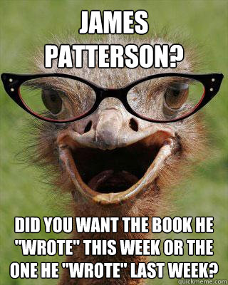 James Patterson? Did you want the book he 