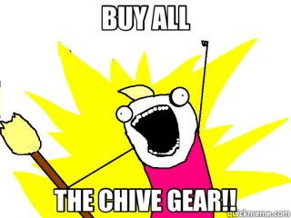 BUY ALL THE CHIVE GEAR!!  All The Things