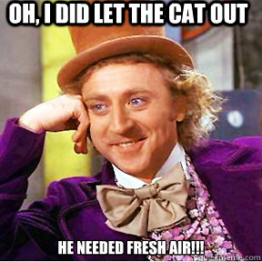 Oh, I did let the cat out he needed fresh air!!! - Oh, I did let the cat out he needed fresh air!!!  Willy Wonka facebook delete