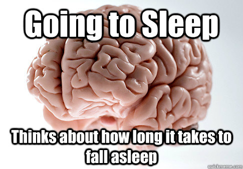 Going to Sleep Thinks about how long it takes to fall asleep    Scumbag Brain