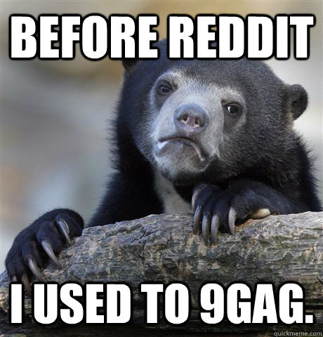 Before reddit I used to 9gag.  Confession Bear