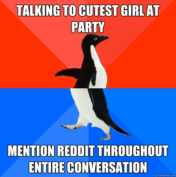talking to cutest girl at party mention reddit throughout entire conversation  Socially Awesome Awkward Penguin