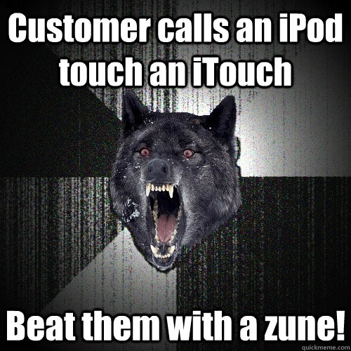 Customer calls an iPod touch an iTouch Beat them with a zune!  Insanity Wolf