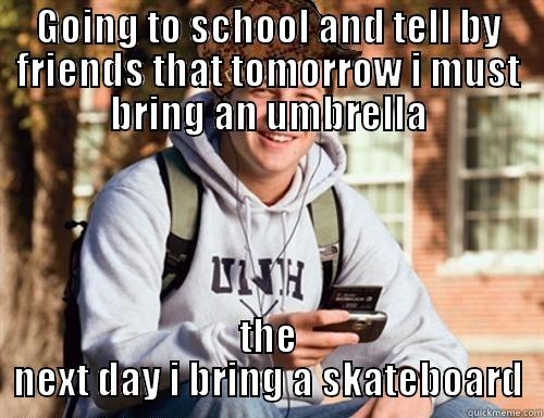 GOING TO SCHOOL AND TELL BY FRIENDS THAT TOMORROW I MUST BRING AN UMBRELLA THE NEXT DAY I BRING A SKATEBOARD College Freshman