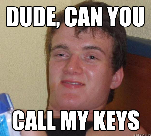 Dude, can you call my keys  10 Guy