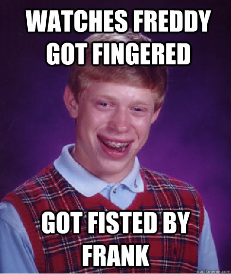 Watches Freddy Got Fingered Got Fisted by Frank  Bad Luck Brian