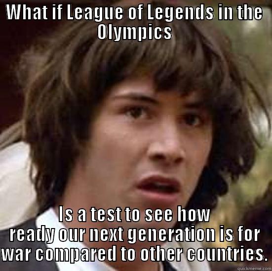 WHAT IF LEAGUE OF LEGENDS IN THE OLYMPICS IS A TEST TO SEE HOW READY OUR NEXT GENERATION IS FOR WAR COMPARED TO OTHER COUNTRIES. conspiracy keanu
