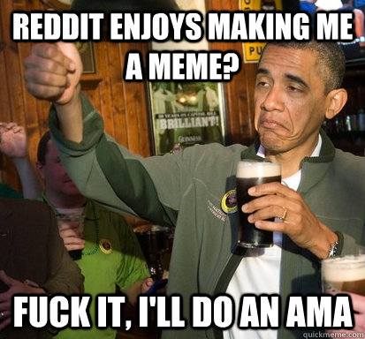 reddit enjoys making me a meme? Fuck it, i'll do an ama  Upvote Obama