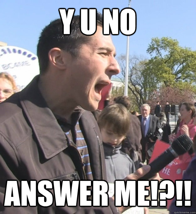 Y U NO Answer ME!?!! - Y U NO Answer ME!?!!  Reporter FACE