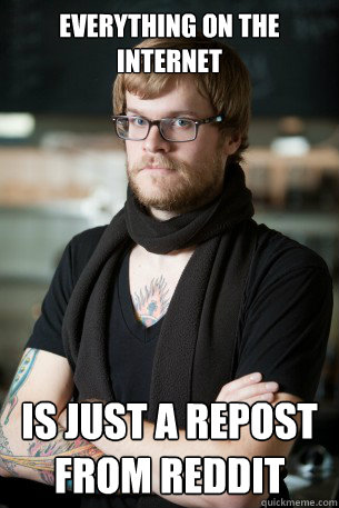 Everything on the Internet is just a repost from reddit  Hipster Barista