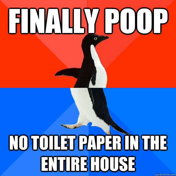 Finally poop No toilet paper in the entire house  Socially Awesome Awkward Penguin