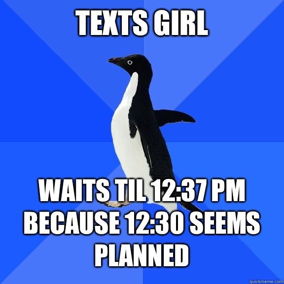 Texts girl   Waits til 12:37 pm because 12:30 seems planned   Socially Awkward Penguin
