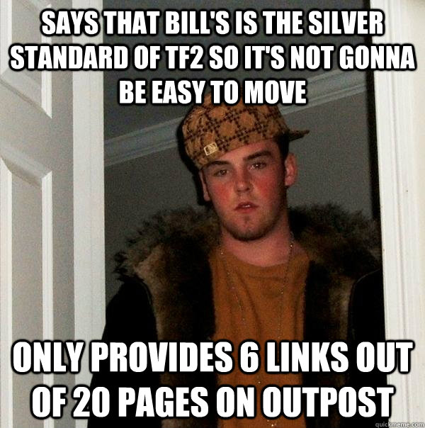 Says that Bill's is the silver standard of TF2 so it's not gonna be easy to move Only provides 6 links out of 20 pages on Outpost  Scumbag Steve