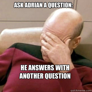 ask adrian a question: he answers with another question  FacePalm