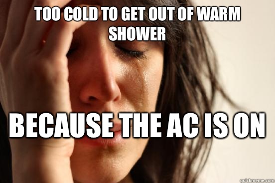 Too cold to get out of warm shower  because the AC is on   First World Problems